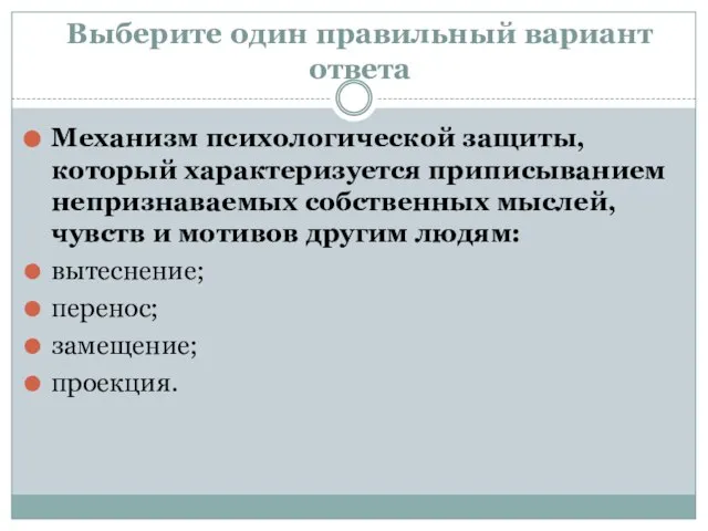 Выберите один правильный вариант ответа Механизм психологической защиты, который характеризуется приписыванием непризнаваемых