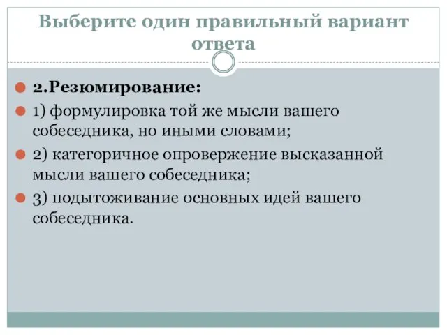 Выберите один правильный вариант ответа 2.Резюмирование: 1) формулировка той же мысли вашего