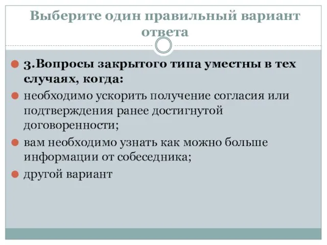 Выберите один правильный вариант ответа 3.Вопросы закрытого типа уместны в тех случаях,