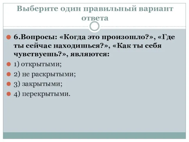 Выберите один правильный вариант ответа 6.Вопросы: «Когда это произошло?», «Где ты сейчас