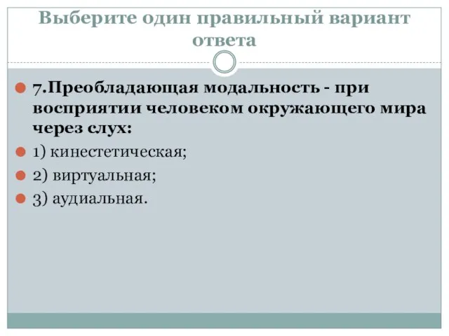 Выберите один правильный вариант ответа 7.Преобладающая модальность - при восприятии человеком окружающего