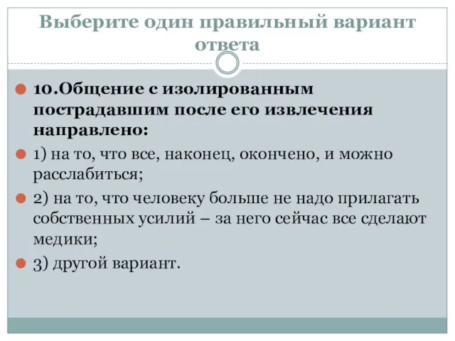 Выберите один правильный вариант ответа 10.Общение с изолированным пострадавшим после его извлечения