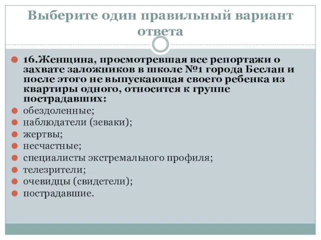 Выберите один правильный вариант ответа 16.Женщина, просмотревшая все репортажи о захвате заложников