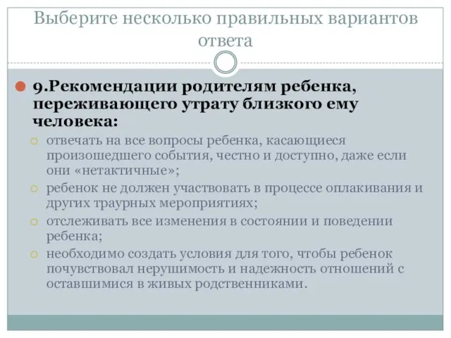 Выберите несколько правильных вариантов ответа 9.Рекомендации родителям ребенка, переживающего утрату близкого ему