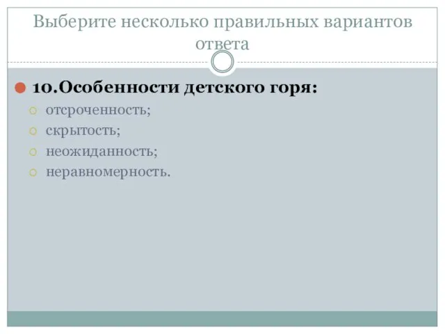 Выберите несколько правильных вариантов ответа 10.Особенности детского горя: отсроченность; скрытость; неожиданность; неравномерность.