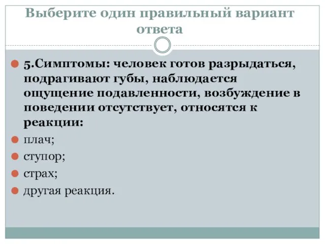 Выберите один правильный вариант ответа 5.Симптомы: человек готов разрыдаться, подрагивают губы, наблюдается