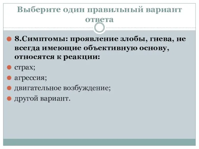 Выберите один правильный вариант ответа 8.Симптомы: проявление злобы, гнева, не всегда имеющие