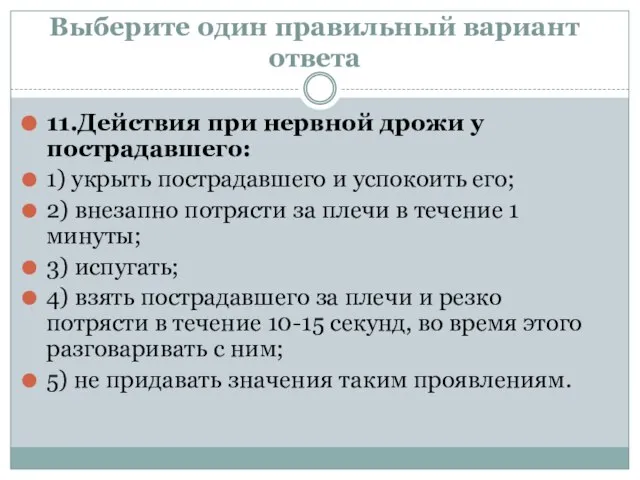 Выберите один правильный вариант ответа 11.Действия при нервной дрожи у пострадавшего: 1)