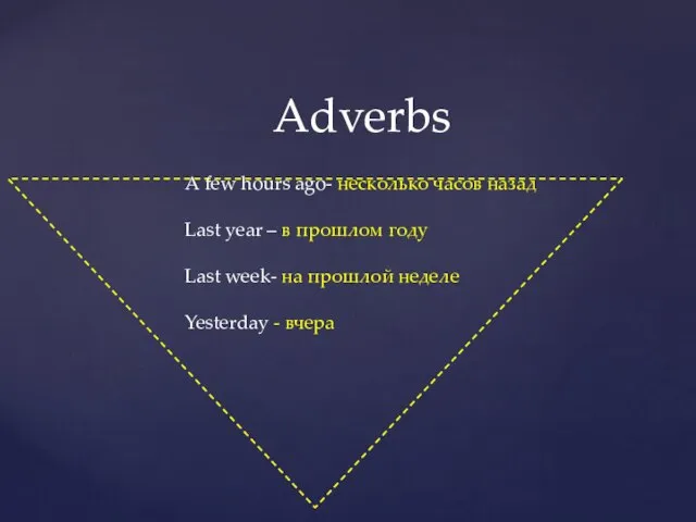 Adverbs A few hours ago- несколько часов назад Last year – в