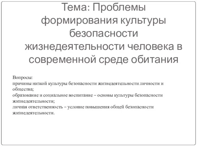 Тема: Проблемы формирования культуры безопасности жизнедеятельности человека в современной среде обитания Вопросы: