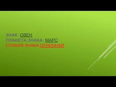 ЗНАК: ОВЕН ПЛАНЕТА ЗНАКА: МАРС СТИХИЯ ЗНАКА:ОГНЕННАЯ