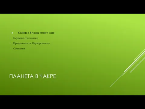 ПЛАНЕТА В ЧАКРЕ Солнце в 4 чакре может дать: Гордыню. Тщеславие. Привязанности. Неуверенность. Сомнения