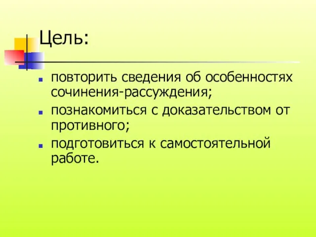 Цель: повторить сведения об особенностях сочинения-рассуждения; познакомиться с доказательством от противного; подготовиться к самостоятельной работе.