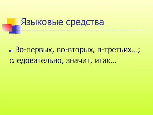 Языковые средства Во-первых, во-вторых, в-третьих…; следовательно, значит, итак…