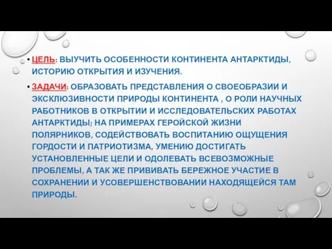 ЦЕЛЬ: ВЫУЧИТЬ ОСОБЕННОСТИ КОНТИНЕНТА АНТАРКТИДЫ, ИСТОРИЮ ОТКРЫТИЯ И ИЗУЧЕНИЯ. ЗАДАЧИ: ОБРАЗОВАТЬ ПРЕДСТАВЛЕНИЯ