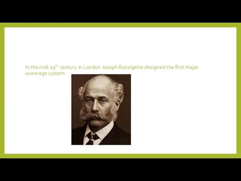 In the mid-19th century in London Joseph Bazalgette designed the first major sewerage system.