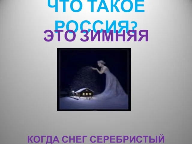 ЧТО ТАКОЕ РОССИЯ? ЭТО ЗИМНЯЯ СКАЗКА, КОГДА СНЕГ СЕРЕБРИСТЫЙ ЛЕЖИТ НА ЗЕМЛЕ,