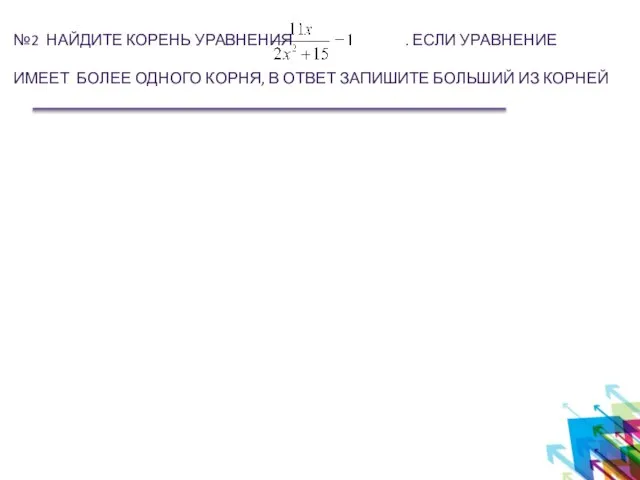 №2 НАЙДИТЕ КОРЕНЬ УРАВНЕНИЯ . ЕСЛИ УРАВНЕНИЕ ИМЕЕТ БОЛЕЕ ОДНОГО КОРНЯ, В