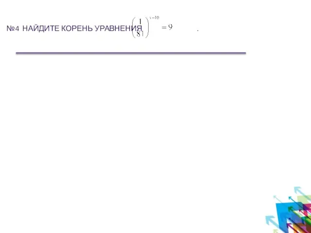 №4 НАЙДИТЕ КОРЕНЬ УРАВНЕНИЯ .