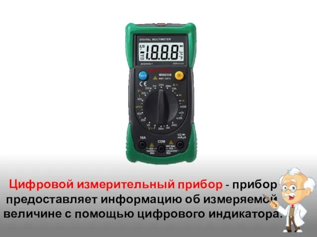 Цифровой измерительный прибор - прибор предоставляет информацию об измеряемой величине с помощью цифрового индикатора.