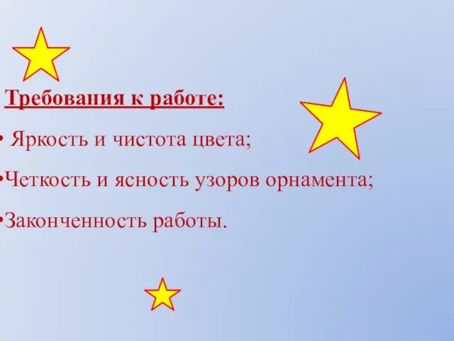 Требования к работе: Яркость и чистота цвета; Четкость и ясность узоров орнамента; Законченность работы.