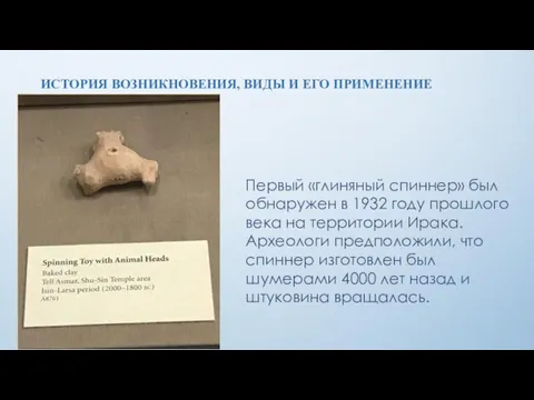ИСТОРИЯ ВОЗНИКНОВЕНИЯ, ВИДЫ И ЕГО ПРИМЕНЕНИЕ Первый «глиняный спиннер» был обнаружен в