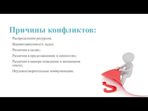 Причины конфликтов: Распределение ресурсов; Взаимозависимость задач; Различия в целях; Различия в представлениях