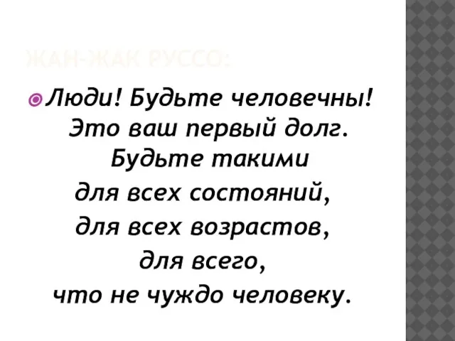 ЖАН-ЖАК РУССО: Люди! Будьте человечны! Это ваш первый долг. Будьте такими для