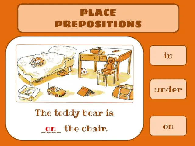 in PLACE PREPOSITIONS The teddy bear is ____ the chair. under on on