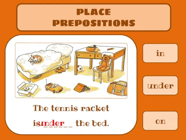 in PLACE PREPOSITIONS The tennis racket is ______ the bed. under on under