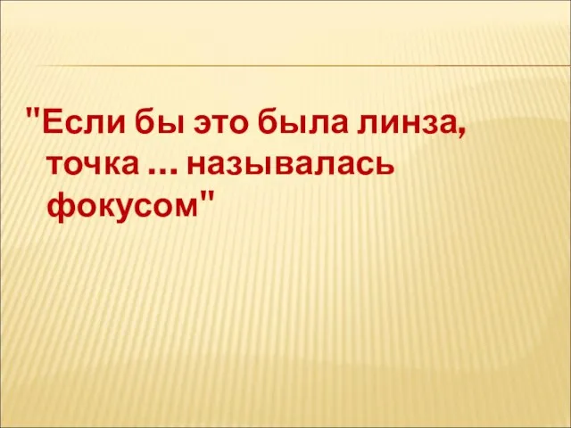 "Если бы это была линза, точка … называлась фокусом"