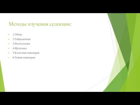 Методы изучения селекции: 1.Отбор 2.Гибридизация 3.Полиплоидия 4.Мутагинез 5.Клеточная инженерия 6.Генная инженерия