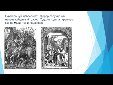 Наибольшую известность Дюрер получил как непревзойденный гравер. Художник делал гравюры, как на