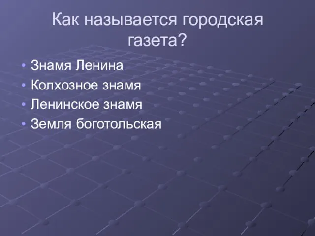 Как называется городская газета? Знамя Ленина Колхозное знамя Ленинское знамя Земля боготольская