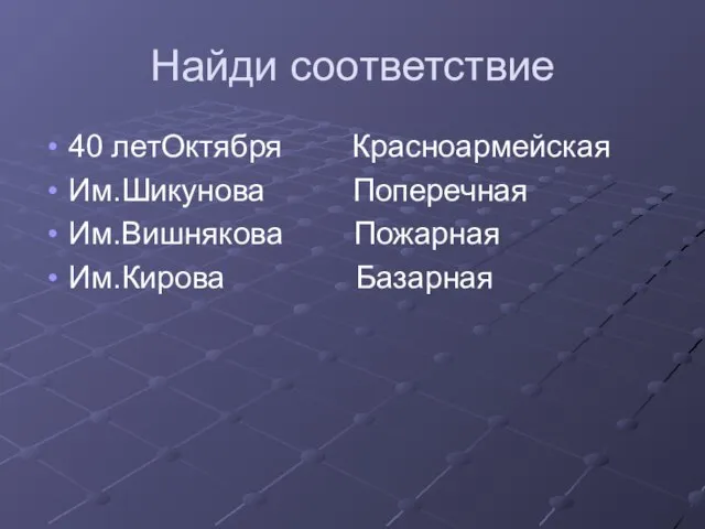 Найди соответствие 40 летОктября Красноармейская Им.Шикунова Поперечная Им.Вишнякова Пожарная Им.Кирова Базарная