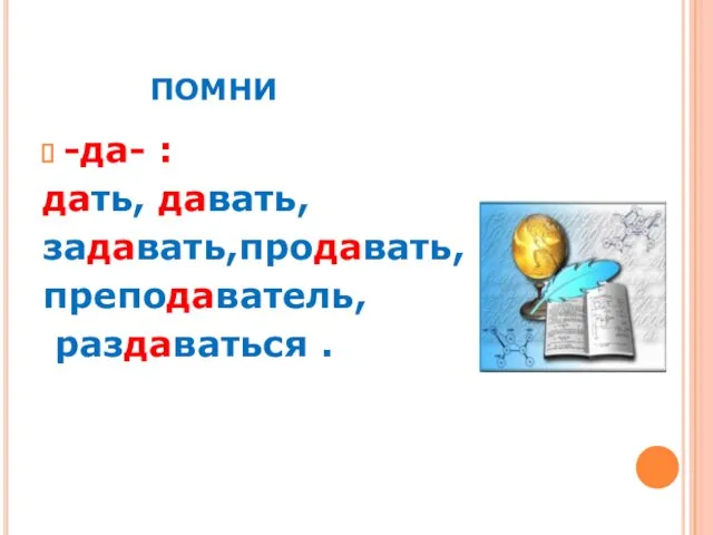 ПОМНИ -да- : дать, давать, задавать,продавать, преподаватель, раздаваться .