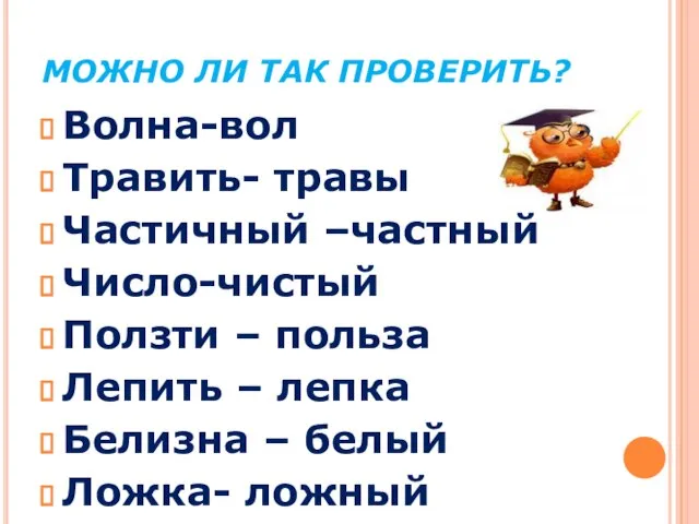 МОЖНО ЛИ ТАК ПРОВЕРИТЬ? Волна-вол Травить- травы Частичный –частный Число-чистый Ползти –