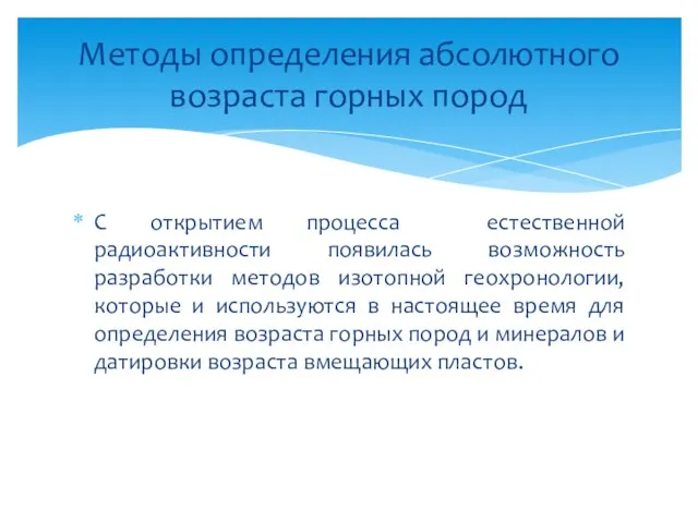 С открытием процесса естественной радиоактивности появилась возможность разработки методов изотопной геохронологии, которые