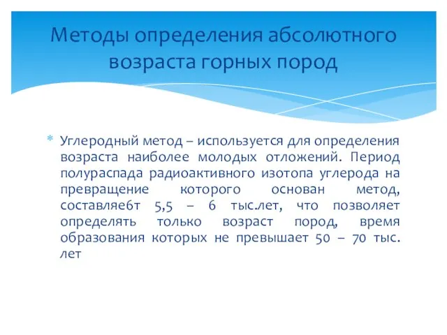 Углеродный метод – используется для определения возраста наиболее молодых отложений. Период полураспада