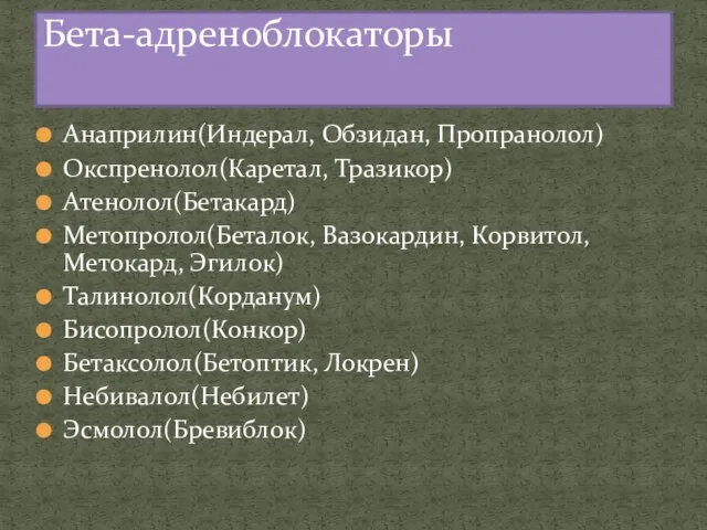 Анаприлин(Индерал, Обзидан, Пропранолол) Окспренолол(Каретал, Тразикор) Атенолол(Бетакард) Метопролол(Беталок, Вазокардин, Корвитол,Метокард, Эгилок) Талинолол(Корданум) Бисопролол(Конкор)