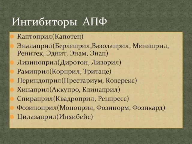 Каптоприл(Капотен) Эналаприл(Берлиприл,Вазолаприл, Миниприл, Ренитек, Эднит, Энам, Энап) Лизиноприл(Диротон, Лизорил) Рамиприл(Корприл, Тритаце) Периндоприл(Престариум,