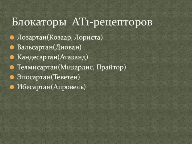 Лозартан(Козаар, Лориста) Вальсартан(Диован) Кандесартан(Атаканд) Телмисартан(Микардис, Прайтор) Эпосартан(Теветен) Ибесартан(Апровель) Блокаторы АТ1-рецепторов