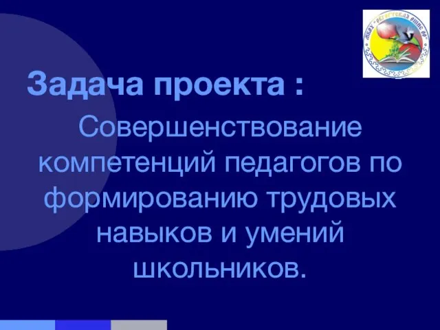 Задача проекта : Совершенствование компетенций педагогов по формированию трудовых навыков и умений школьников.