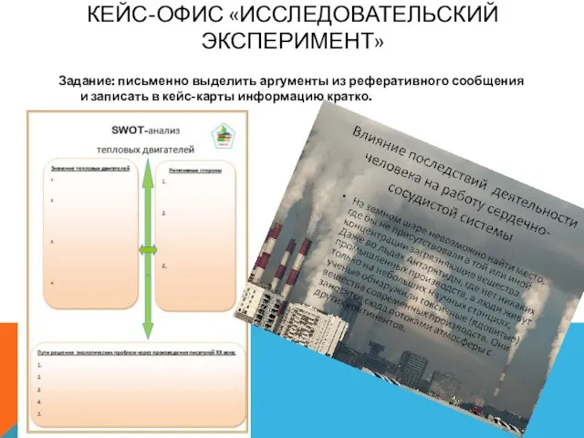 КЕЙС-ОФИС «ИССЛЕДОВАТЕЛЬСКИЙ ЭКСПЕРИМЕНТ» Задание: письменно выделить аргументы из реферативного сообщения и записать в кейс-карты информацию кратко.