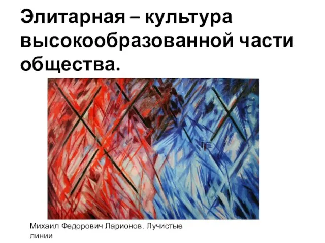 Элитарная – культура высокообразованной части общества. Михаил Федорович Ларионов. Лучистые линии