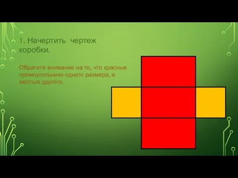1. Начертить чертеж коробки. Обратите внимание на то, что красные прямоугольники одного размера, а желтые другого.