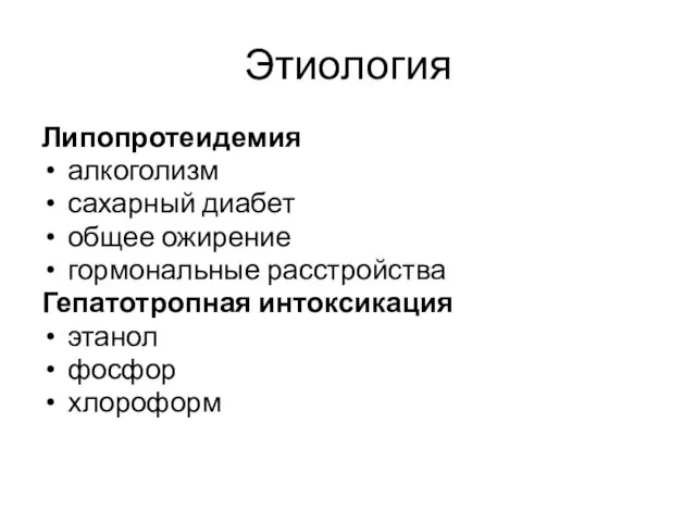 Этиология Липопротеидемия алкоголизм сахарный диабет общее ожирение гормональные расстройства Гепатотропная интоксикация этанол фосфор хлороформ