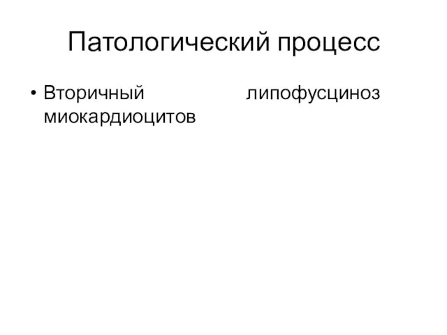 Патологический процесс Вторичный липофусциноз миокардиоцитов