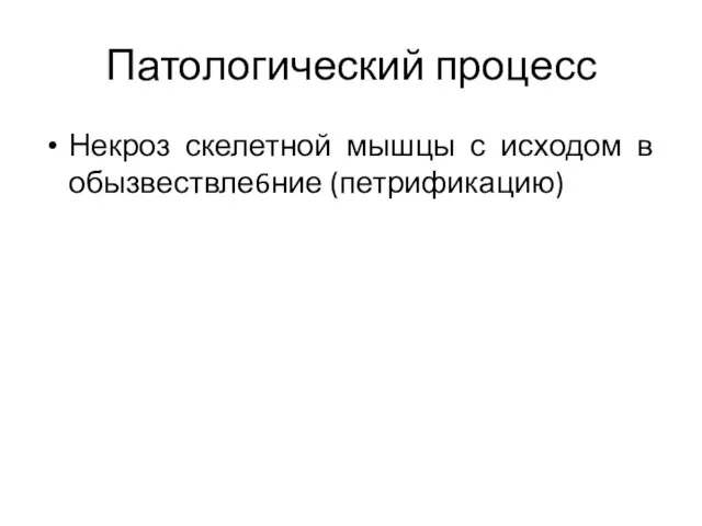 Патологический процесс Некроз скелетной мышцы с исходом в обызвествле6ние (петрификацию)