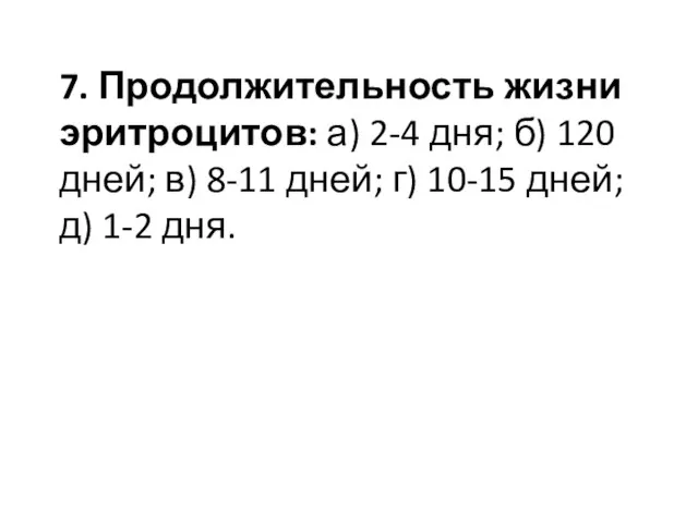 7. Продолжительность жизни эритроцитов: а) 2-4 дня; б) 120 дней; в) 8-11